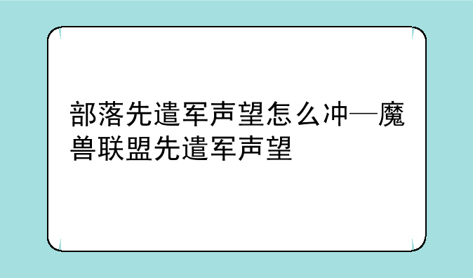 部落先遣军声望怎么冲—魔兽联盟先遣军声望