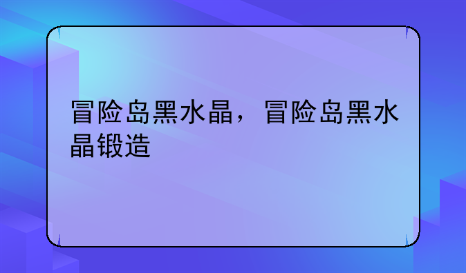 冒险岛黑水晶，冒险岛黑水晶锻造
