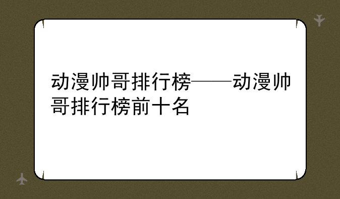 动漫帅哥排行榜——动漫帅哥排行榜前十名